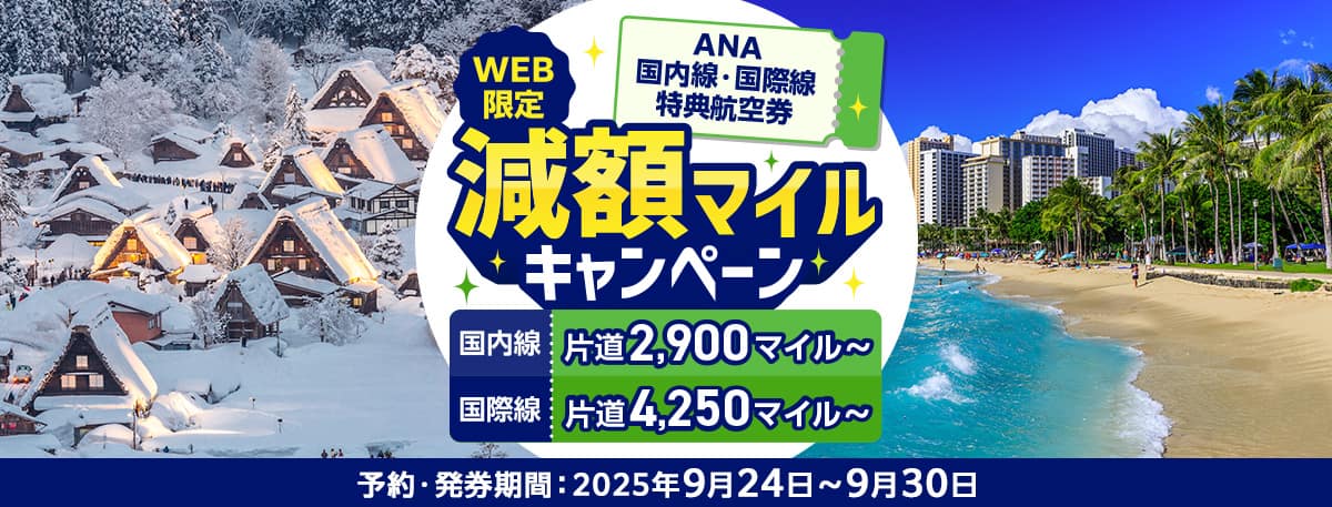 WEB限定 ANA国内線・国際線特典航空券減額マイルキャンペーン 国内線片道2,900マイル～ 国際線片道4,250マイル～ 予約・発券期間：2025年9月24日～9月30日