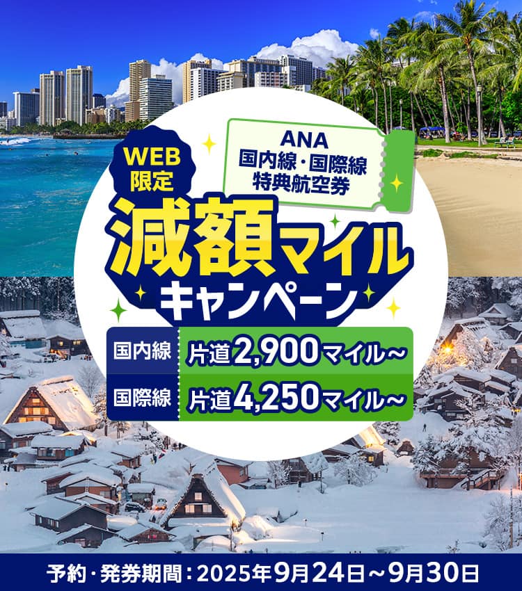 WEB限定 ANA国内線・国際線特典航空券減額マイルキャンペーン 国内線片道2,900マイル～ 国際線片道4,250マイル～ 予約・発券期間：2025年9月24日～9月30日