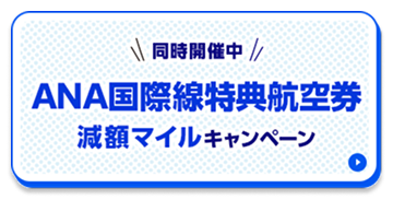 同時開催中　ANA国際線特典航空券減額マイルキャンペーン