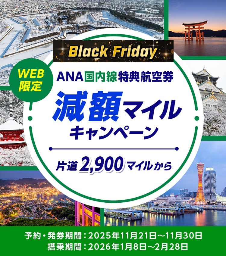 Black Friday WEB限定 ANA国内線特典航空券 減額マイルキャンペーン 片道2,900マイルから 予約・発券期間：2025年11月21日～11月30日 搭乗期間：2026年1月8日～2月28日