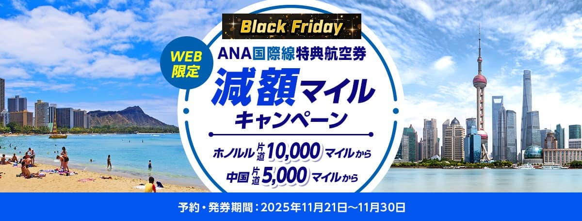 Black Friday WEB限定 ANA国際線特典航空券 減額マイルキャンペーン ホノルル 片道10,000マイル～ 中国 片道5,000マイル～ 予約・発券期間：2025年11月21日～11月30日