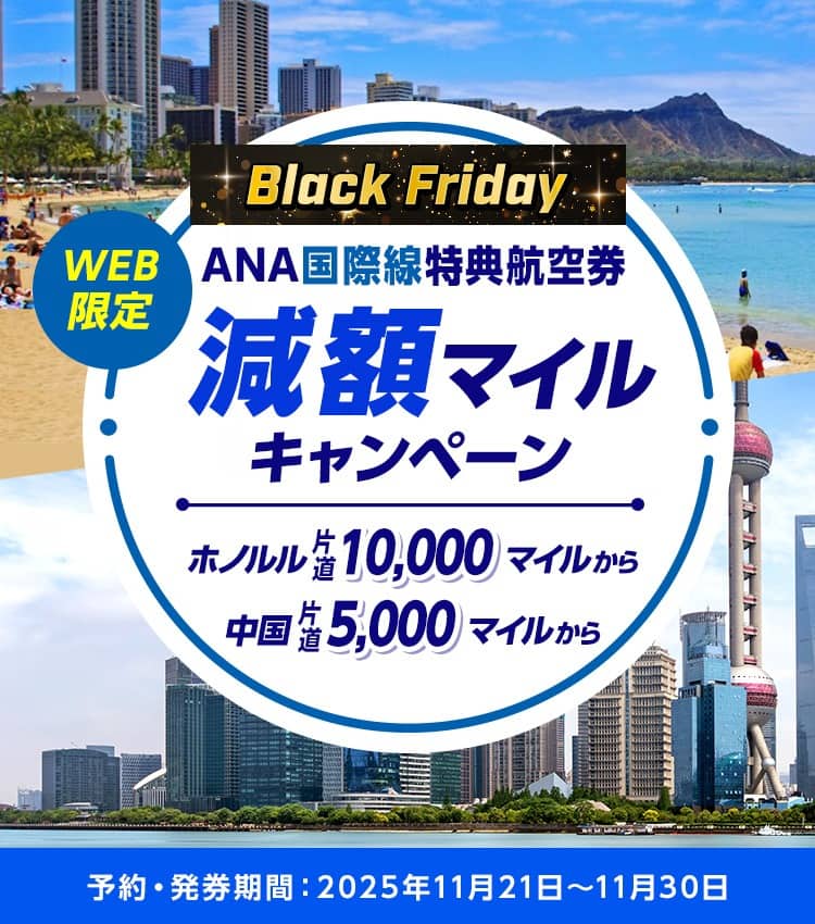 Black Friday WEB限定 ANA国際線特典航空券 減額マイルキャンペーン ホノルル 片道10,000マイル～ 中国 片道5,000マイル～ 予約・発券期間：2025年11月21日～11月30日