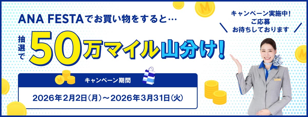 ANA FESTAでお買い物をすると・・・抽選で50万マイル山分け！キャンペーン期間 2026年2月2日（月）から2026年3月31日（火）キャンペーン実施中！ご応募お待ちしております