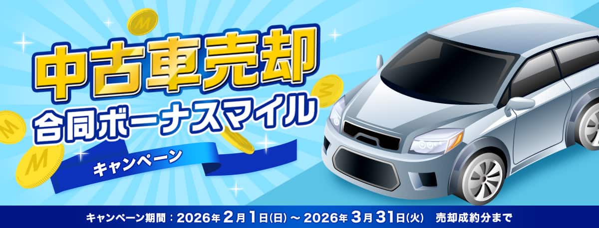 中古車売却合同ボーナスマイルキャンペーン キャンペーン期間：2026年2月1日（日）～2026年3月31日（火）売却成約分まで