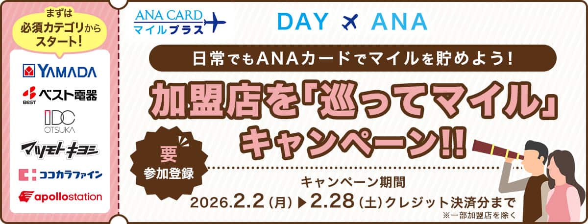 日常でもANAカードでマイルを貯めよう！加盟店を「巡ってマイル」キャンペーン！ 要参加登録 キャンペーン期間 2026年2月2日月曜日から2月28日土曜日クレジット決済分まで※一部加盟店を除く