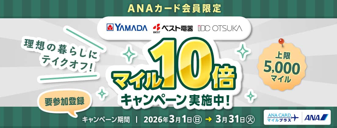 ANAカード会員限定 YAMADA ベスト電器 IDC OTSUKA 理想の暮らしにテイクオフ！マイル10倍キャンペーン実施中！上限5,000マイル 要参加登録 キャンペーン期間 2026年3月1日（日）～3月31日（火） ANAカードマイルプラス ANA