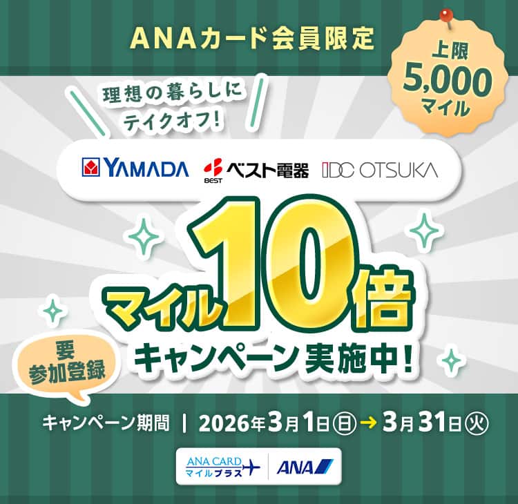 ANAカード会員限定 YAMADA ベスト電器 IDC OTSUKA 理想の暮らしにテイクオフ！マイル10倍キャンペーン実施中！上限5,000マイル 要参加登録 キャンペーン期間 2026年3月1日（日）～3月31日（火） ANAカードマイルプラス ANA