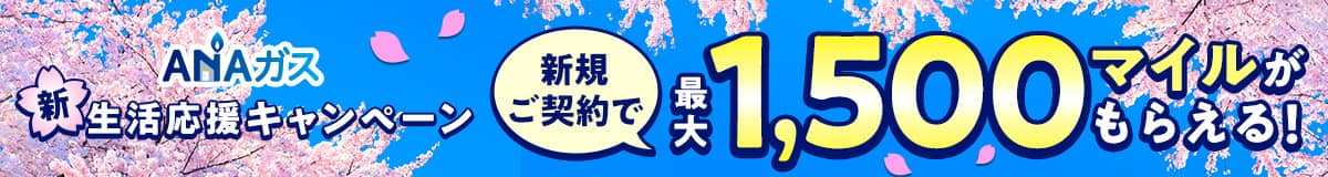 ANAガス　新生活応援キャンペーン　新規ご契約で最大1,500マイルがもらえる！