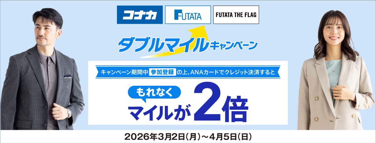 コナカ FUTATA FUTATA THE FLAG ダブルマイルキャンペーン キャンペーン期間中参加登録の上、ANAカードでクレジット決済するともれなくマイルが2倍 2026年3月2日（月）～4月5日（日）
