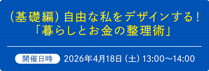 （基礎編）自由な私をデザインする！「暮らしとお金の整理術」　開催日時2026年4月18日（土）13:00～14:00