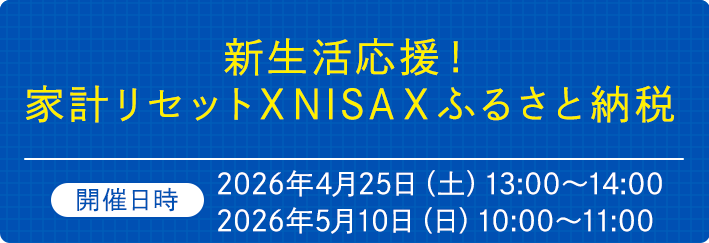 新生活応援！家計リセットｘNISAｘふるさと納税　開催日時2026年4月25日（土）13:00～14:00　2026年5月10日（日）10:00～11:00
