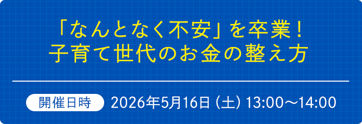 「なんとなく不安」を卒業！子育て世代のお金の整え方　開催日時2026年5月16日（土）13:00～14:00