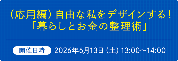（応用編）自由な私をデザインする！「暮らしとお金の整理術」 　開催日時2026年6月13日（土）13:00～14:00