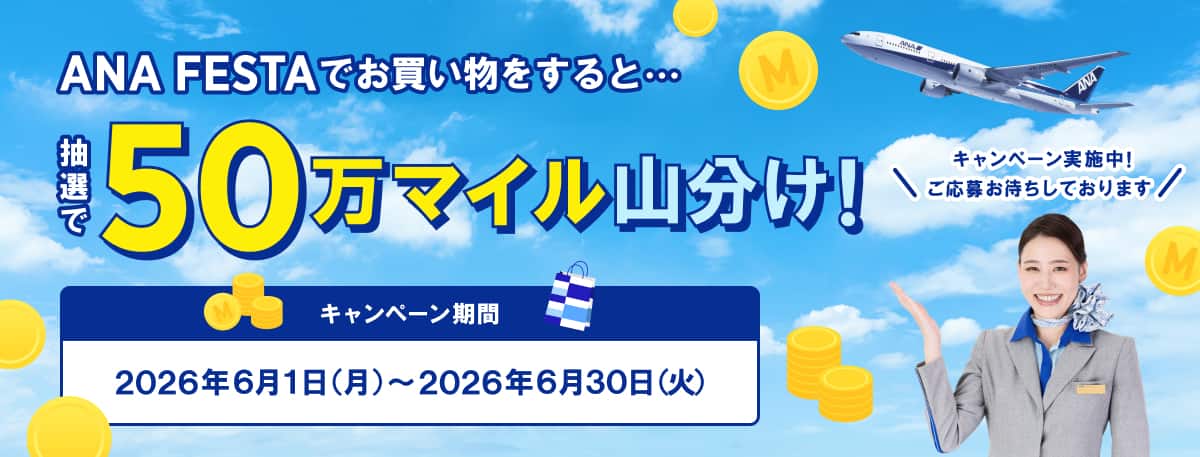 ANA FESTAでお買い物をすると抽選で50万マイル山分け！キャンペーン実施中！ご応募お待ちしております　キャンペーン期間2026年6月1日（月）～2026年6月30日（火）
