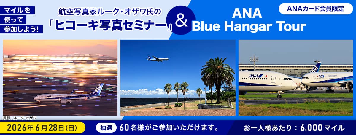 ANAカード会員限定 マイルを使って参加しよう！ 航空写真家ルーク・オザワ氏の「ヒコーキ写真セミナー」&ANA Blue Hanger Tour 2026年6月28日（日） 抽選 60名様がご参加いただけます。 おひとり様あたり：6,000マイル