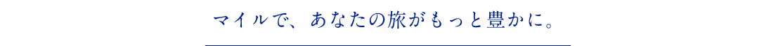 マイルで、あなたの旅がもっと豊かに。
