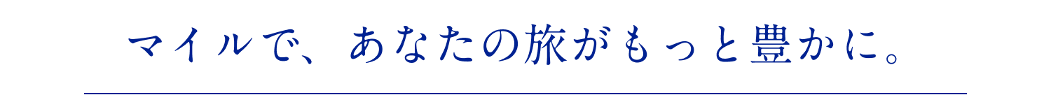 マイルで、あなたの旅がもっと豊かに。