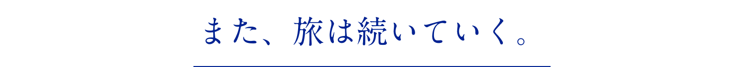また、旅は続いていく。