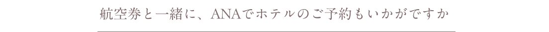 航空券と一緒に、ANAでホテルのご予約もいかがですか