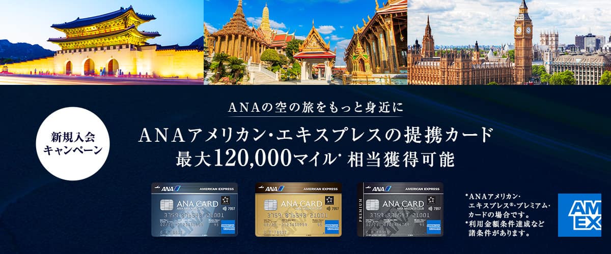 ANAアメリカン・エキスプレスの提携カード最大120,000マイル*相当獲得可能。ANAアメリカン・エキスプレス®・プレミアム・カードの場合。諸条件があります。
