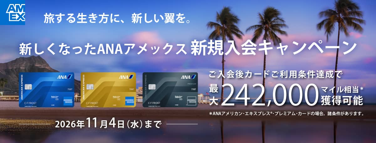 旅する生き方に、新しい翼を。　新しくなったANAアメックス新規入会キャンペーン　入会後カードご利用条件達成で最大242,000マイル相当獲得可能　2026年11月4日（水）まで