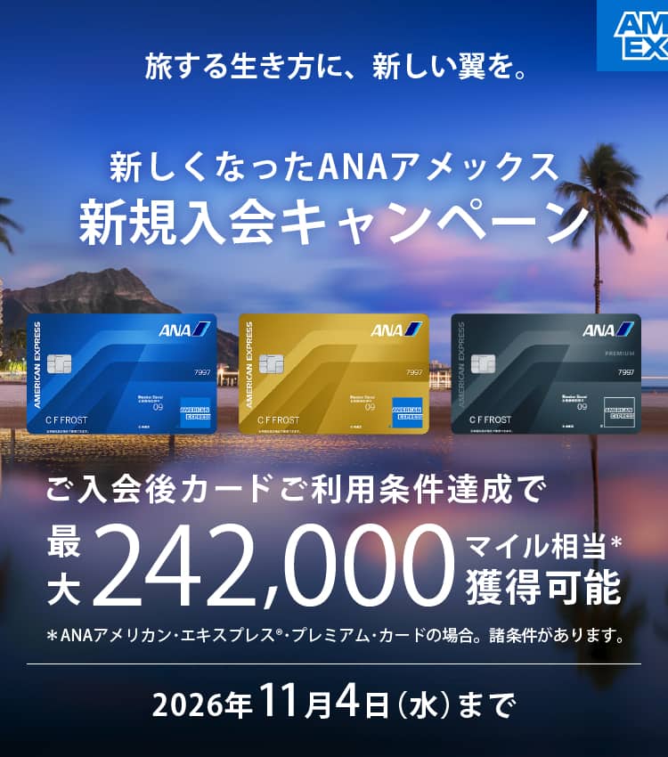旅する生き方に、新しい翼を。　新しくなったANAアメックス新規入会キャンペーン　入会後カードご利用条件達成で最大242,000マイル相当獲得可能　2026年11月4日（水）まで