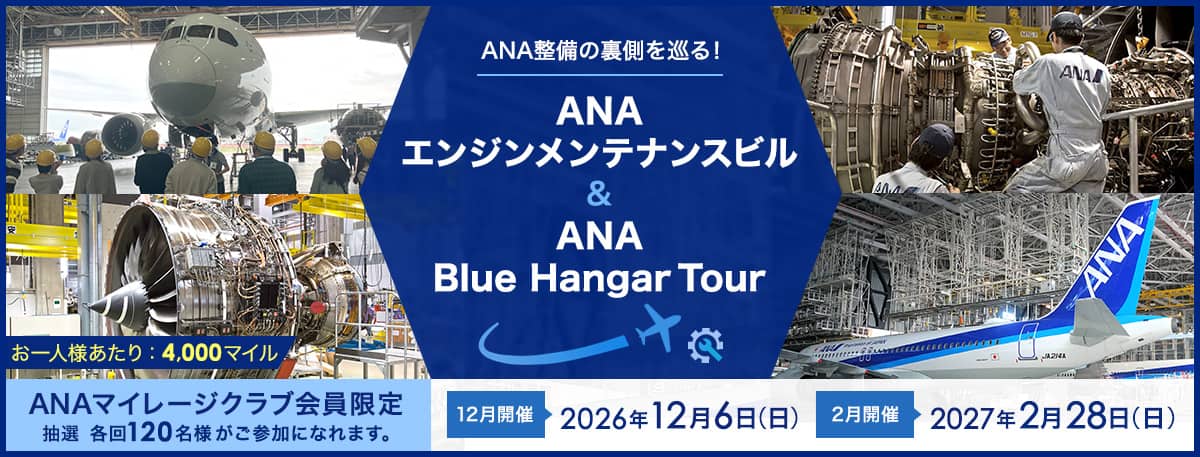 ANA整備の裏側を巡る！ ANAエンジンメンテナンスビル&ANA Blue Hangar Tour ANAマイレージクラブ限定 お一人様あたり：4,000マイル 抽選 各回120名様がご参加になれます。 12月開催 2026年12月6日（日） 2月開催 2027年2月28日（日）