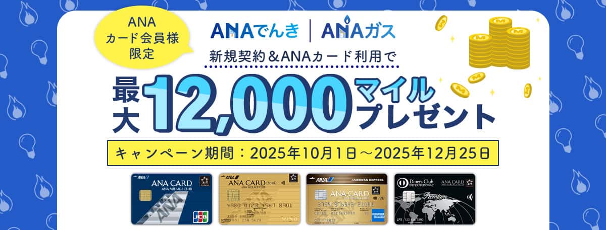ANAカード会員様限定 ANAでんき・ANAガス新規契約＆ANAカード利用で最大12,000マイルプレゼント キャンペーン期間：2025年10月1日～2025年12月25日
