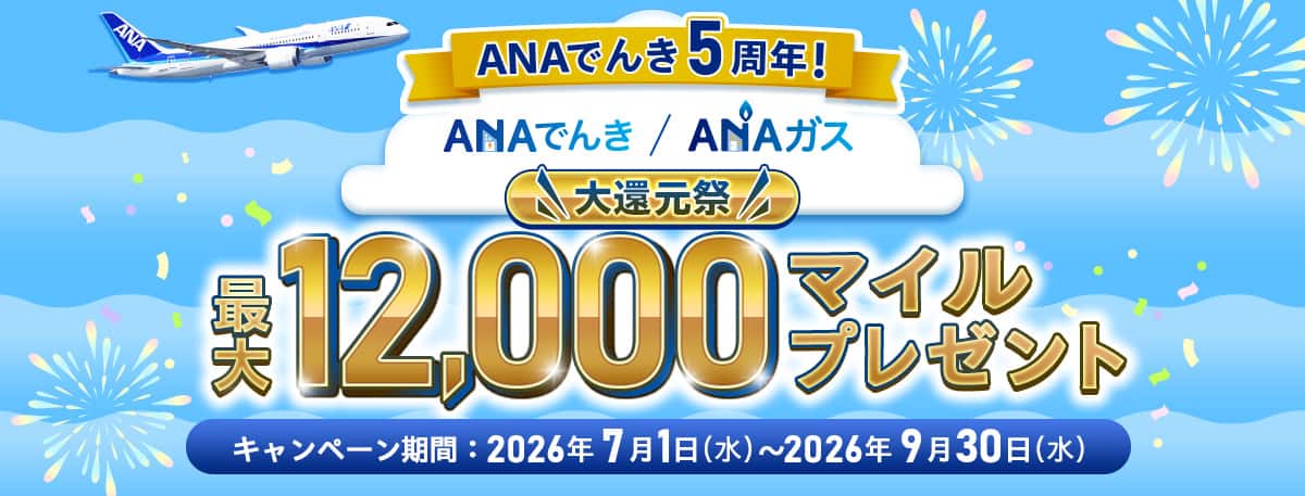 ANAでんき5周年！ANAでんき・ANAガス　大還元祭　最大12,000マイルプレゼント　キャンペーン期間：2026年7月1日（水）～2026年9月30日（水）