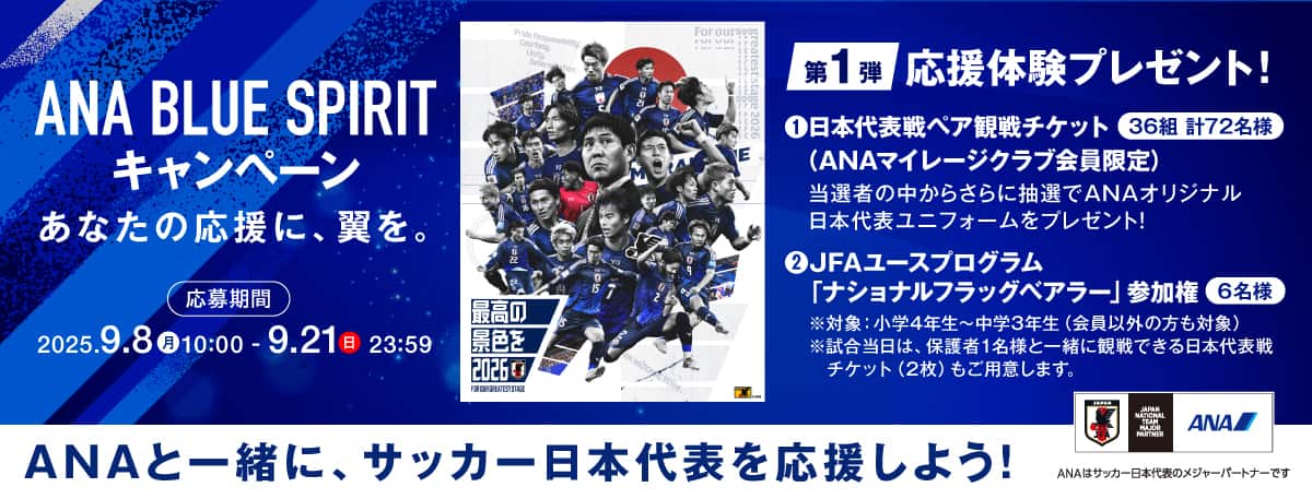 ANA BLUE SPIRIT キャンペーン あなたの応援に、翼を。応募期間 2025.9.8（月）10:00-9.21（日）23:59 ANAと一緒に、サッカー日本代表を応援しよう！ ANAはサッカー日本代表のメジャーパートナーです