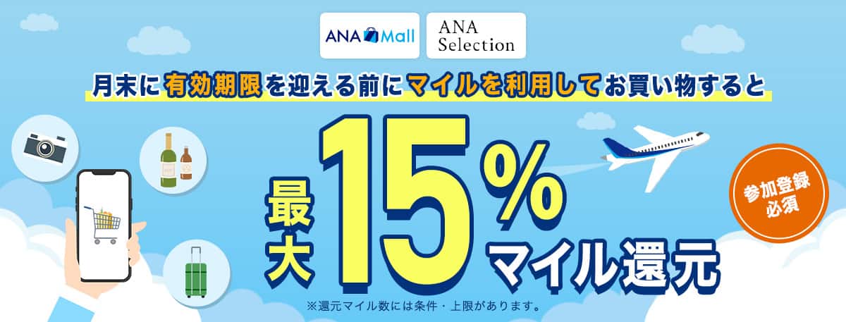「ANA Mall」「ANAセレクション」月末に有効期限を迎える前にマイルを利用してお買い物すると最大15％マイル還元　参加登録必須　※還元マイル数には条件・上限があります。