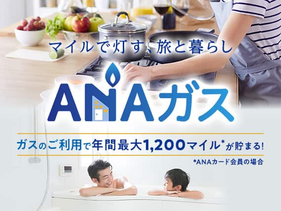マイルで灯す、旅と暮らし　ANAガス　ガスのご利用で年間最大1,200マイル*が貯まる！*ANAカード会員の場合