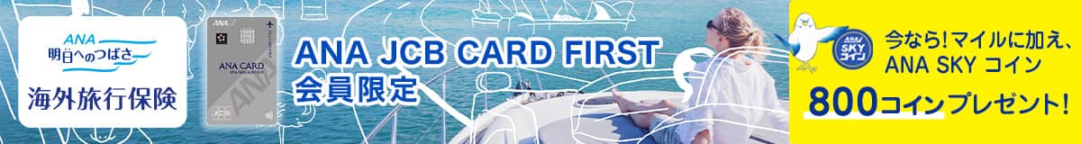 ANAの保険「明日へのつばさ」海外旅行保険　ANA JCB CARD FIRST会員限定　今なら！マイルに加え、ANA SKY コイン　800コインプレゼント！