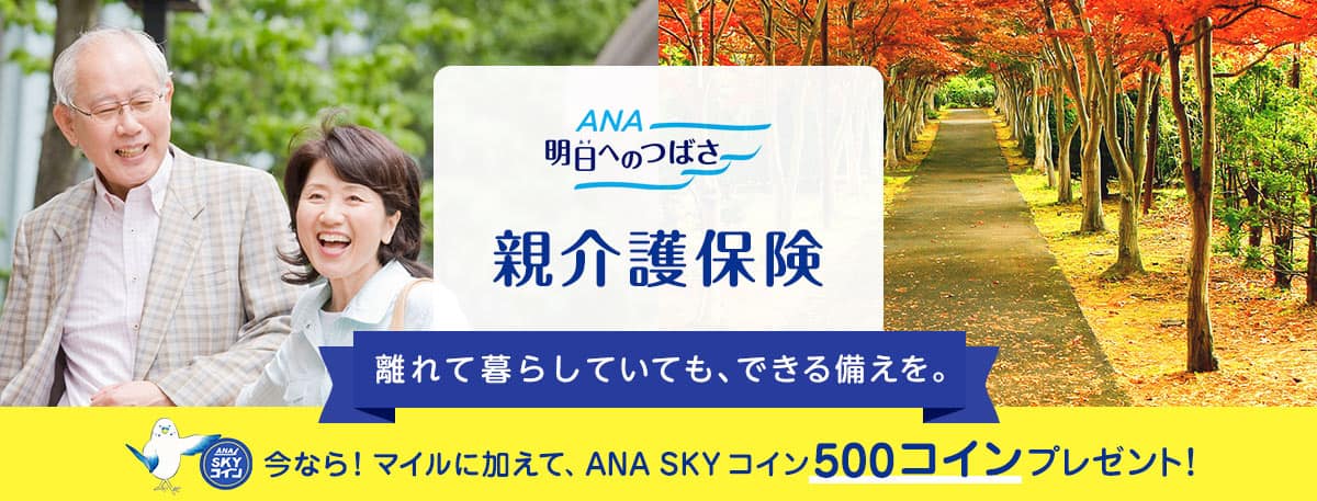 ANA 明日へのつばさ　親介護保険　離れて暮らしていても、できる備えを。　今なら！ANA SKY コイン500コインプレゼント！