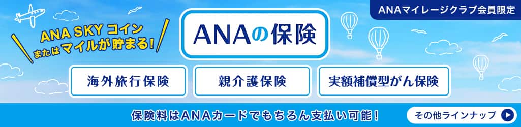 ANAマイレージクラブ会員限定 ANAの保険 ANA SKY コインまたはマイルが貯まる！ 海外旅行保険 親介護保険 実額補償型がん保険 保険料はANAカードでもちろん支払い可能！ その他ラインナップ