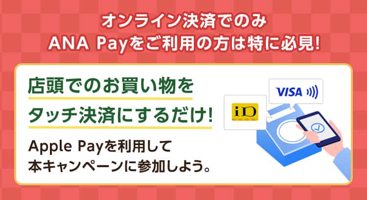 オンライン決済でのみANA Payをご利用の方は特に必見！店頭でのお買い物をタッチ決済にするだけ！Apple Payを利用して本キャンペーンに参加しよう。