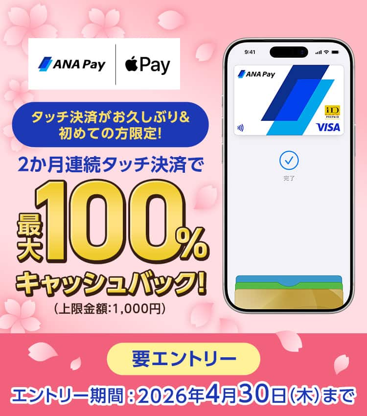 ANA Pay　Apple Pay　タッチ決済がお久しぶり＆初めての方限定！2か月連続タッチ決済で最大100%キャッシュバック（上限金額：1,000円）エントリー期間：4月30日（木）まで要エントリー