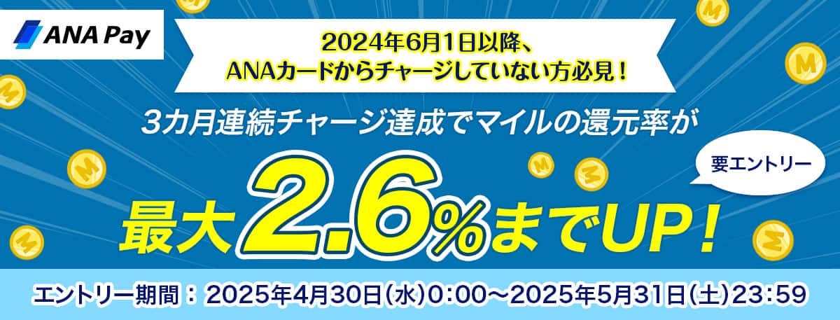 ANAカードから初めてチャージされた方限定　3カ月連続チャージ達成でマイルの還元率が最大2.6％までUP！エントリー期間　2025年4月30日（水）0:00～2025年5月31日（土）23:59