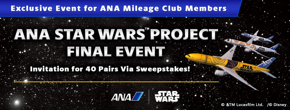 Exclusive Event for ANA Mileage Club Members ANA STAR WARS™ PROJECT FINAL EVENT Invitation for 40 Pairs Via Sweepstakes!