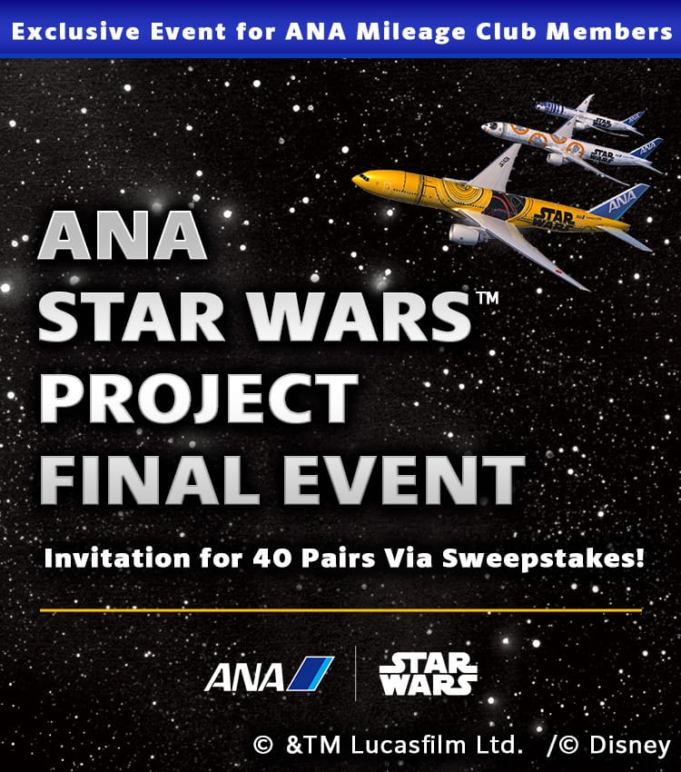 Exclusive Event for ANA Mileage Club Members ANA STAR WARS™ PROJECT FINAL EVENT Invitation for 40 Pairs Via Sweepstakes!