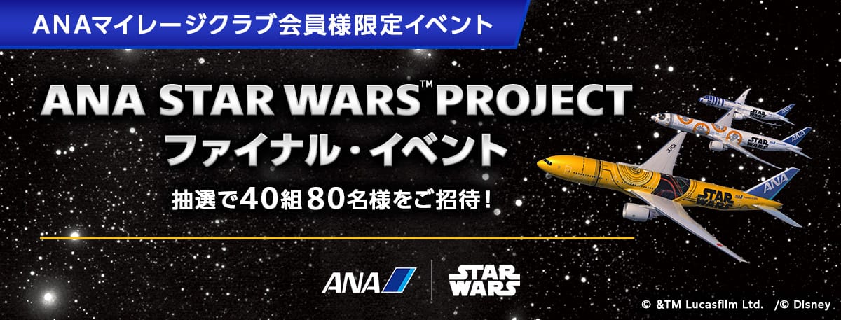 ANAマイレージクラブ会員様限定イベント ANA STAR WARS™ PROJECT ファイナル・イベント 抽選で40組80名様をご招待！