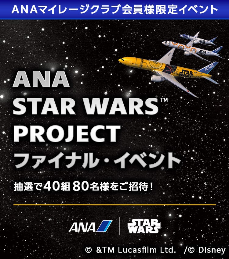 ANAマイレージクラブ会員様限定イベント ANA STAR WARS™ PROJECT ファイナル・イベント 抽選で40組80名様をご招待！