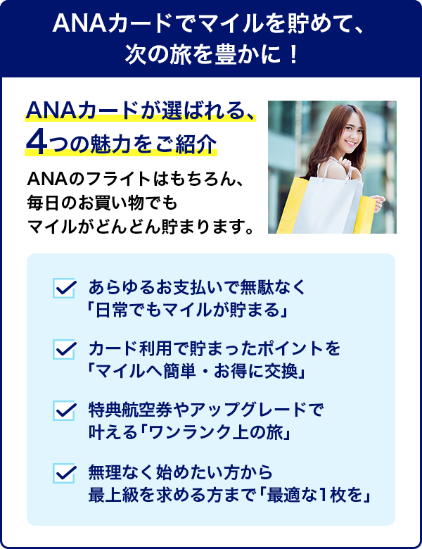 ANAカード4つの魅力。日常でもマイルが貯まる・ポイントをマイルへ簡単、お得に交換・特典航空券、アップグレードでワンランク上の旅・無理なく始める方から上級者まで最適な1枚