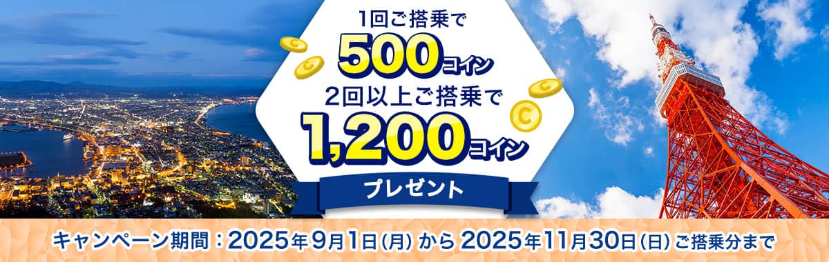 1回ご搭乗で500コイン 2回以上ご搭乗で1,200コインプレゼント キャンペーン期間：2025年9月1日（月）から2025年11月30日（日）ご搭乗分まで