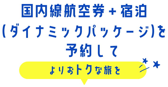 国内線航空券＋宿泊（ダイナミックパッケージ）を予約してよりおトクな旅を