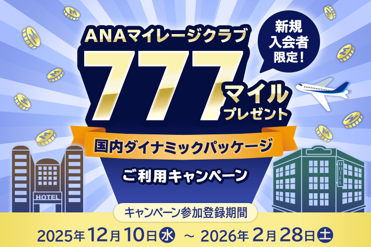 ANAマイレージクラブ新規入会者限定！ 777マイルプレゼント 国内ダイナミックパッケージご利用キャンペーン キャンペーン参加登録期間：2025年12月10日（水）～2026年2月28日（土）