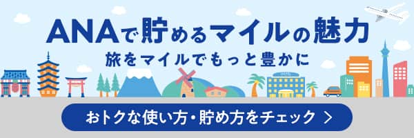 ANAで貯めるマイルの魅力 旅をマイルでもっと豊かに おトクな使い方・貯め方をチェック