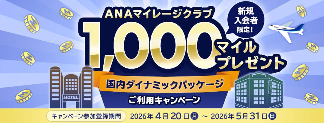 ANAマイレージクラブ新規入会者限定！ 1,000マイルプレゼント 国内ダイナミックパッケージご利用キャンペーン キャンペーン参加登録期間：2026年4月20日（月）～2026年5月31日（日）