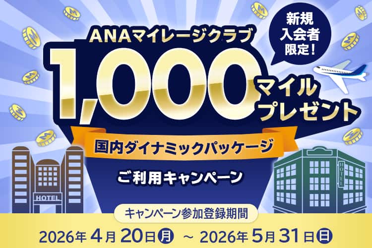 ANAマイレージクラブ新規入会者限定！ 1,000マイルプレゼント 国内ダイナミックパッケージご利用キャンペーン キャンペーン参加登録期間：2026年4月20日（月）～2026年5月31日（日）