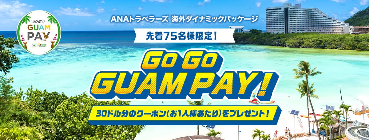 ANAトラベラーズ 海外ダイナミックパッケージ　先着75名様限定！ GO GO GUAM PAY！30ドル分のクーポン（お1人様あたり）をプレゼント！